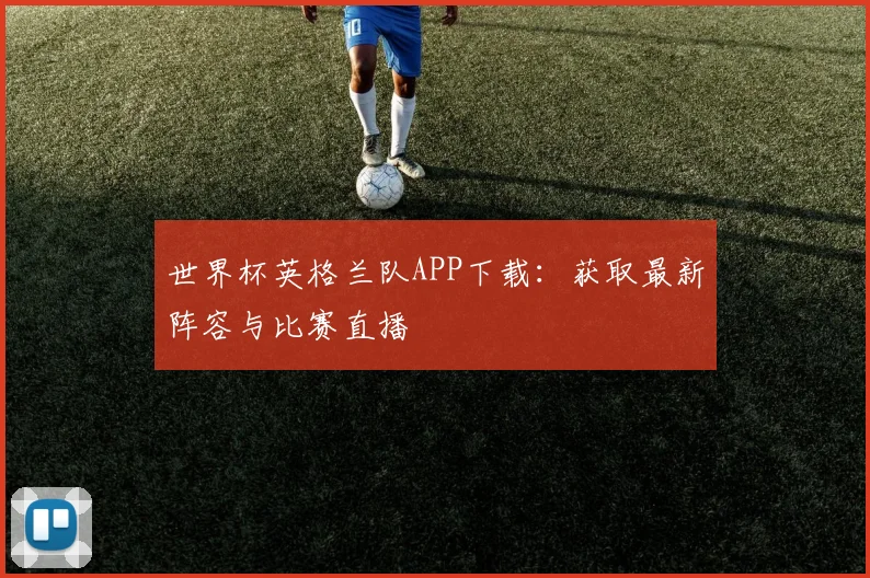 世界杯英格兰队APP下载：获取最新阵容与比赛直播