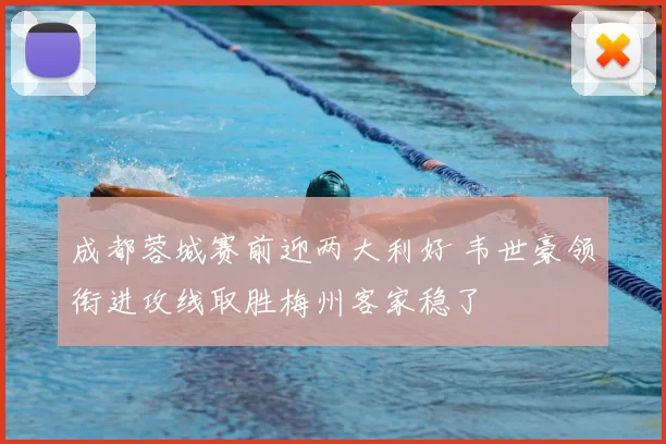 成都蓉城赛前迎两大利好 韦世豪领衔进攻线取胜梅州客家稳了