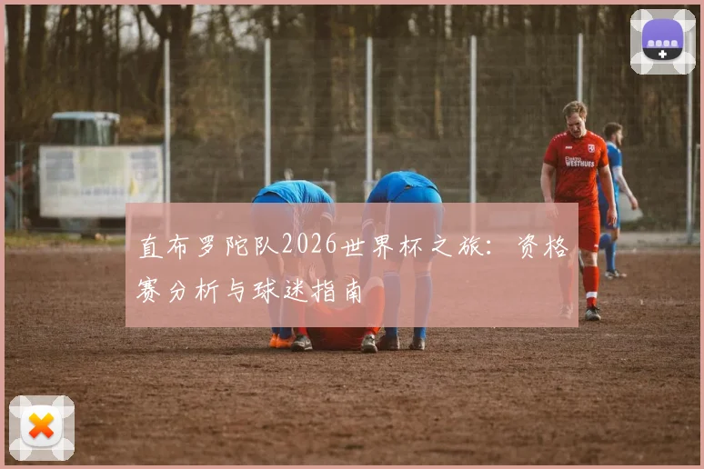 直布罗陀队2026世界杯之旅：资格赛分析与球迷指南