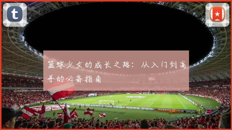 篮球少女的成长之路：从入门到高手的必备指南