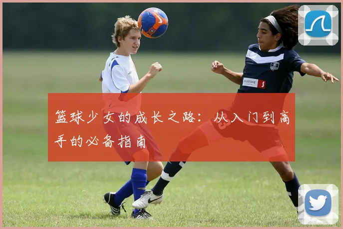 篮球少女的成长之路：从入门到高手的必备指南