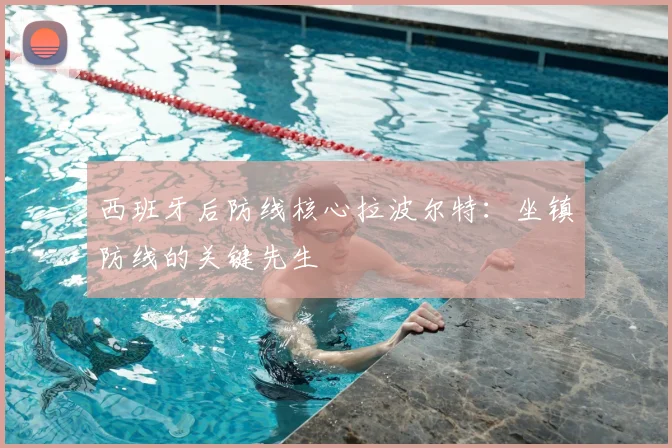 西班牙后防线核心拉波尔特：坐镇防线的关键先生