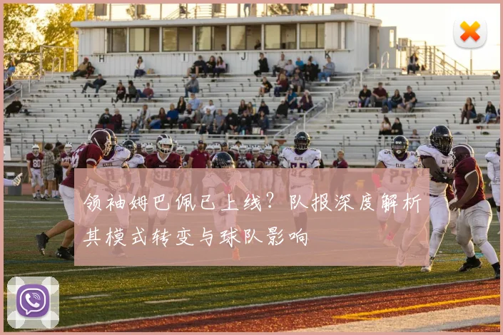 领袖姆巴佩已上线?队报深度解析其模式转变与球队影响