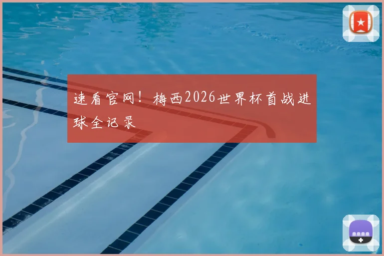 速看官网！梅西2026世界杯首战进球全记录