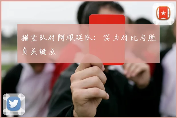 掘金队对阿根廷队:实力对比与胜负关键点
