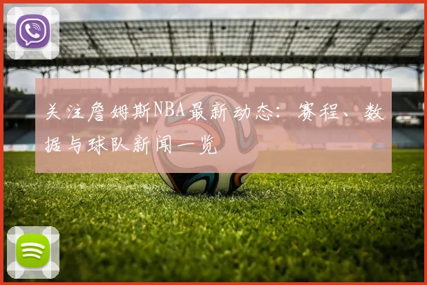 关注詹姆斯NBA最新动态：赛程、数据与球队新闻一览