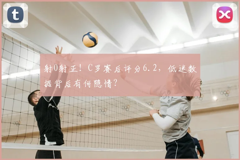 射0射正!C罗赛后评分6.2,低迷数据背后有何隐情?